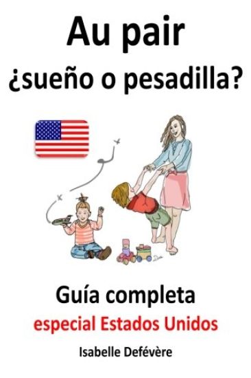 Au pair ¿sueño o pesadilla? guía completa para au pairs: Especial Estados Unidos