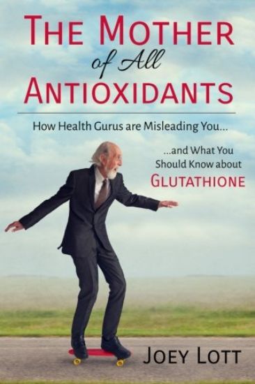 The Mother of All Antioxidants: How Health Gurus are Misleading You and What You Should Know about Glutathione