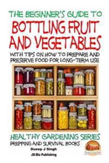 A Beginner's Guide to Bottling Fruit and Vegetables: With tips on How to Prepare and Preserve Food for Long-Term Use