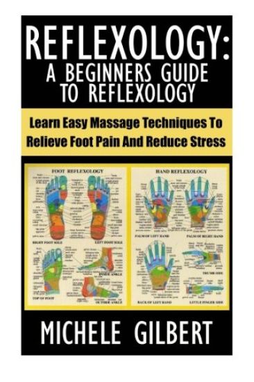 Reflexology: A Beginners Guide To Reflexology: Learn Easy Massage Techniques To Relieve Foot Pain And Reduce Stress