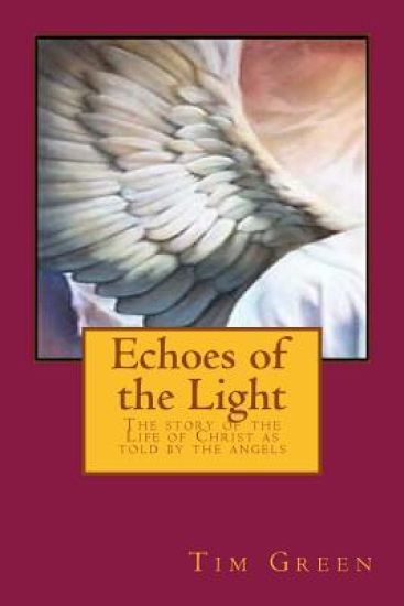 Echoes of the Light: The story of the Life of Christ as told by the angels