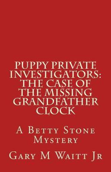 Puppy Private Investigators: The Case of the Missing Grandfather Clock: A Betty Stone Mystery