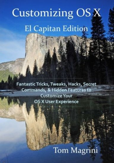Customizing OS X - El Capitan Edition: Fantastic Tricks, Tweaks, Hacks, Secret Commands, & Hidden Features to Customize Your OS X User Experience