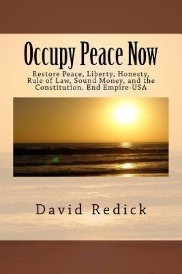 Occupy Peace Now: Restore Peace, Liberty, Honesty, Rule of Law, Sound Money, and the Constitution. End Empire-USA