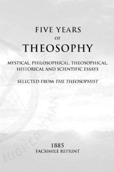 Five Years of Theosophy: Mystical, Philosophical, Theosophical, Historical and Scientific Essays, Selected from the Theosophist