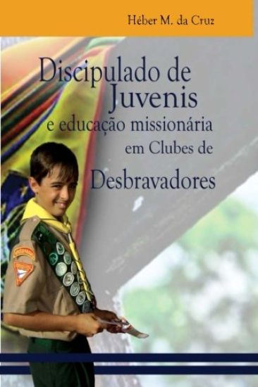 Discipulado de Juvenis E Educação Missionária Em Clubes de Desbravadores: Uma Análise Bíblica, Histórica E No Currículo Do Clube de Desbravadores