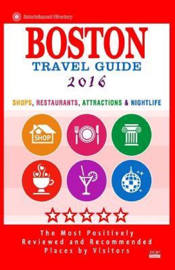 Boston Travel Guide 2016: Shops, Restaurants, Attractions, Entertainment and Nightlife in Boston, Massachusetts (City Travel Guide 2016)
