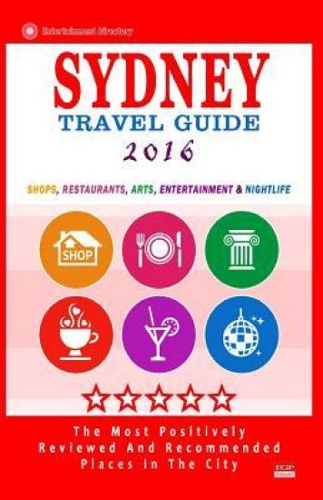 Sydney Travel Guide 2016: Shops, Restaurants, Arts, Entertainment and Nightlife in Sydney, Australia (City Travel Guide 2016)