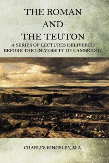 The Roman and the Teuton: A Series Of Lectures Delivered Before The University Of Cambridge