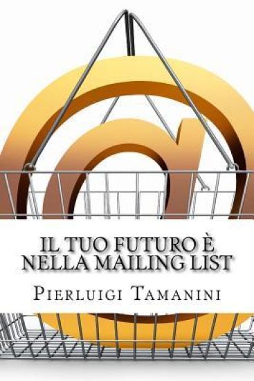 Il tuo futuro è nella mailing list: Come creare gratis una newsletter per autori indipendenti e costruirsi una carriera nel mondo del self-publishing.