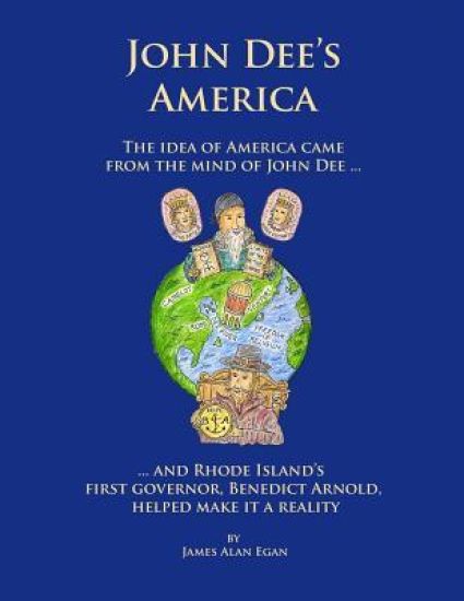 John Dee's America: The idea of America came from the mind of John Dee. And Rhode Island's first governor, Benedict Arnold, helped make it a reality.