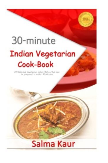 30-Minutes Indian Vegetarian Cook-Book: 30 Delicious Vegetarian Indian Dishes That Can Be Prepared in Under 30-Minutes