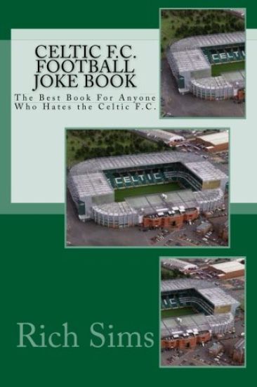 CELTIC F.C. Football Joke Book: The Best Book For Anyone Who Hates the Celtic F.C.