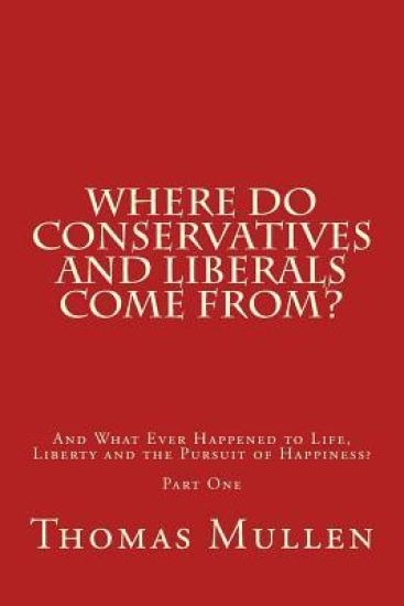 Where Do Conservatives and Liberals Come From?: And What Ever Happened to Life, Liberty and the Pursuit of Happiness? Part One