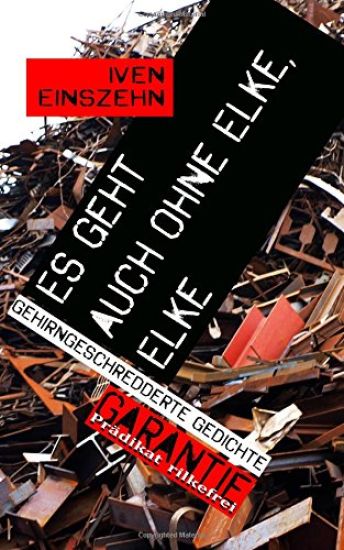 Es geht auch ohne Elke, Elke: Gehirngeschredderte Gedichte
