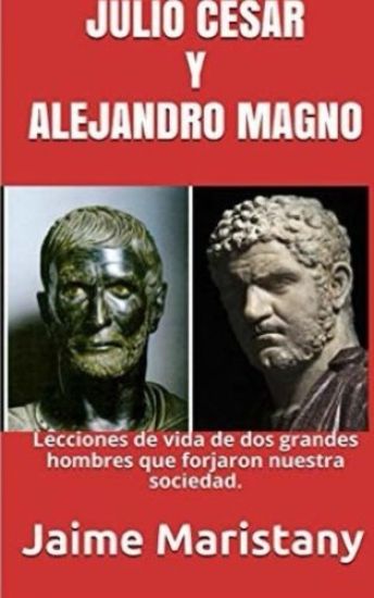 Julio Cesar Y Alejandro Magno: Breve Historia de dos Guerreros que Cambiaron La: Lecciones de vida de dos grandes hombres que forjaron nuestra socieda