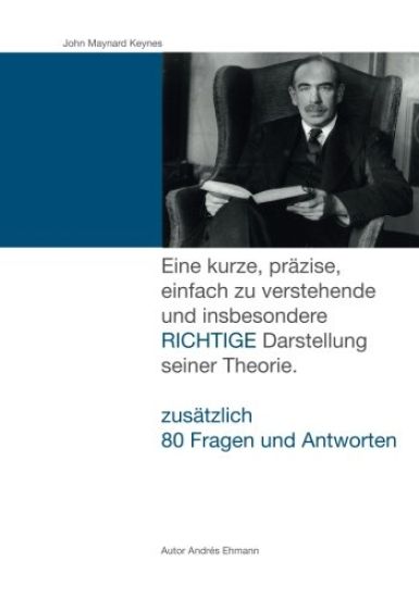 John Maynard Keynes: Eine kurze, präzise, einfach zu verstehende und insbesondere RICHTIGE Darstellung seiner Theorie.