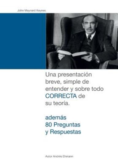 John Maynard Keynes: Una presentación breve, simple de entender y sobre todo CORRECTA de su teoría.