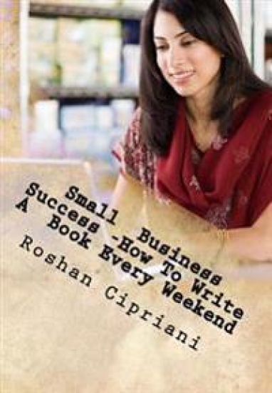 Small Business Success -How To Write A Book Every Weekend: The Weekend Book Writer System