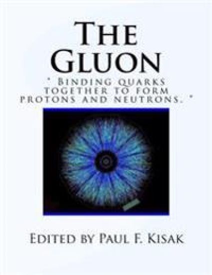 The Gluon: " Binding Quarks together to form Protons and Neutrons. "