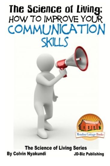 The Science of Living - How to Improve Your Communication Skills