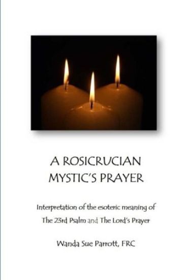 A Rosicrusian Mystic's Prayer: interpretation of the esoteric meanings of The 23rd Psalm and The Lord's Prayer