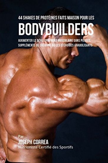 44 Shakes de Proteines Faits Maison Pour Les Bodybuilders: Augmenter Le Developpement Musculaire Sans Pilules, Supplements de Creatine Ou Steroides An