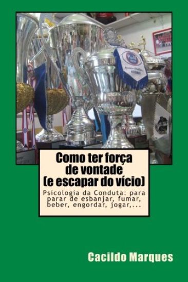 Como ter forca de vontade (e escapar do vicio): Psicologia da Conduta: para parar de esbanjar, fumar, beber, engordar, jogar, ...