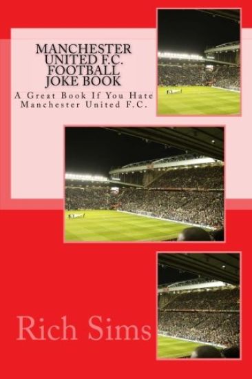 MANCHESTER UNITED F.C. Football Joke Book: A Great Book If You Hate Manchester United F.C.