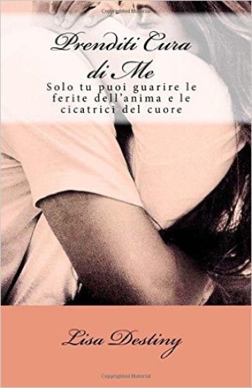Prenditi Cura di Me: Solo tu puoi guarire le ferite dell'anima e le cicatrici del cuore