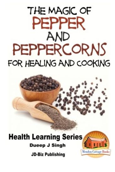 The Magic of Pepper and Peppercorns For Healing and Cooking