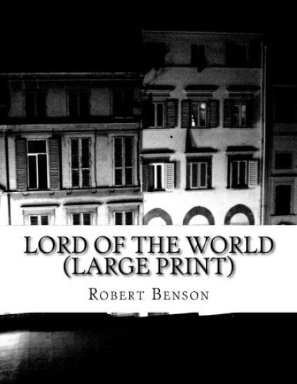 Lord Of The World (Large Print): (Robert Hugh Benson Classics Collection)