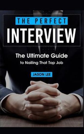 The Perfect Interview: The Ultimate Guide to Nailing That Top Job
