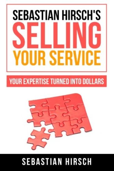Sebastian Hirsch's Selling Your Service - Your Expertise Turned Into Dollars