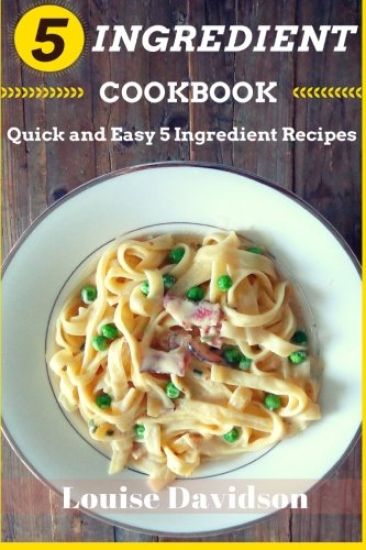 5 Ingredient Cookbook: Quick and Easy 5 Ingredient Recipes