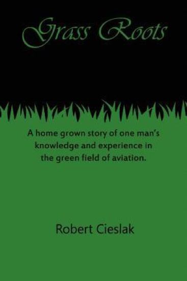 Grass Roots: A home grown story of one man's knowledge and experience in the green field of aviation.