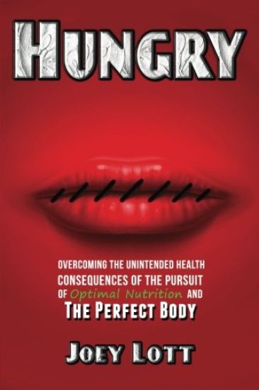 Hungry: Overcoming the Unintended Health Consequences of the Pursuit of Optimal Nutrition and the Perfect Body