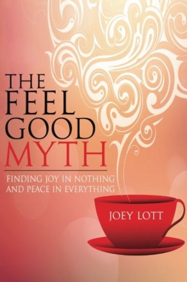 The Feel Good Myth: Finding Joy in Nothing and Peace in Everything