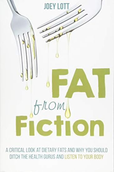 Fat From Fiction: A Critical Look at Dietary Fats and Why You Should Ditch the Health Gurus and Listen to Your Body