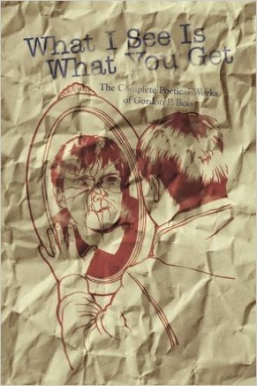 What I See Is What You Get: The Complete Poetical Works of Gordon P. Bois