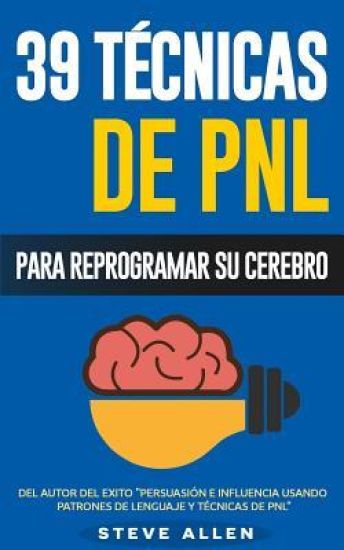 PNL - 39 Técnicas, Patrones y Estrategias de Programación Neurolinguistica para cambiar su vida y la de los demás: Las 39 técnicas más efectivas para