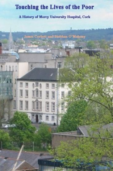 Touching the Lives of the Poor: A History of Mercy University Hospital, Cork, Ireland