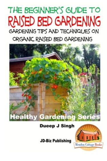 A Beginner's Guide to Raised Bed Gardening: Gardening Tips and Techniques on Organic Raised Bed Gardening
