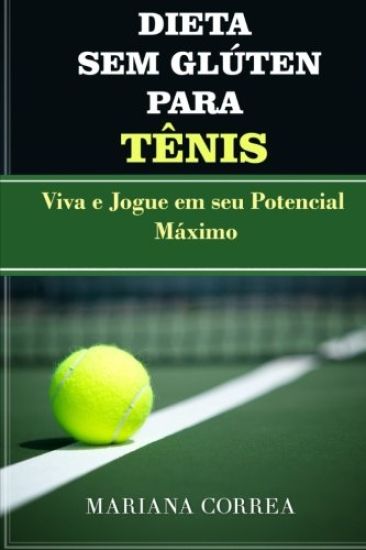 DIETA SEM GLUTEN Para TENIS: Viva e Jogue em seu Potencial Maximo