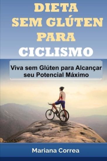 DIETA SEM GLUTEN Para CICLISMO: Viva sem Gluten para Alcancar seu Potencial Maximo