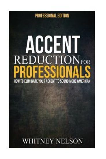 Accent Reduction For Professionals: How to Eliminate Your Accent to Sound More American