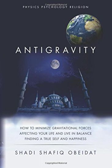 Antigravity: How to Minimize Gravitational Forces Affecting Your Life and Live in Balance Finding a True Self and Happiness