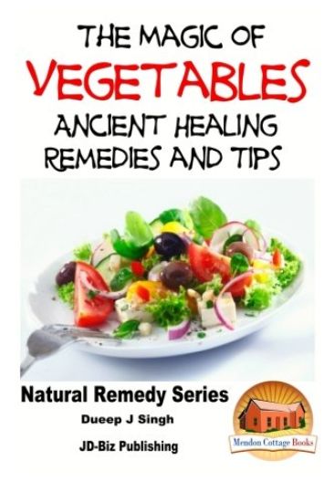 The Magic of Vegetables - Ancient Healing Remedies and Tips
