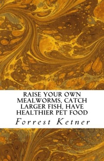 Raise Your Own Mealworms, Catch Larger Fish, Have Healthier Pet Food, and Put Ca: Raise Mealworms for FUN and PROFITS.