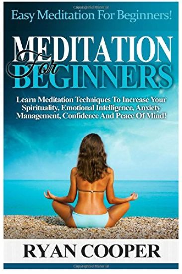 Meditation For Beginners: Easy Meditation For Beginners! Learn Meditation Techniques To Increase Your Spirituality, Emotional Intelligence, Anxi